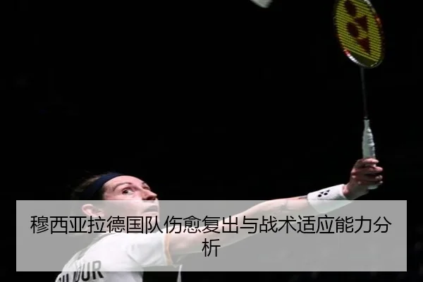 穆西亚拉德国队伤愈复出与战术适应能力分析
