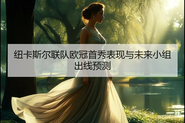 纽卡斯尔联队欧冠首秀表现与未来小组出线预测